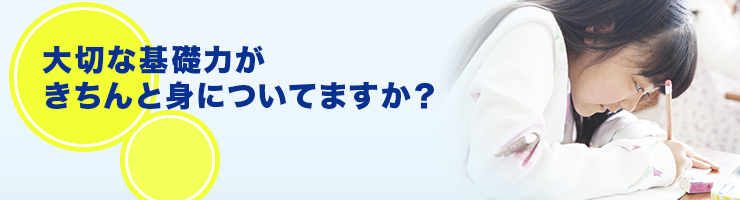 大切な基礎力がきちんと身についてますか？